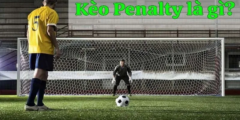 Mọi điều bạn cần biết về kèo Penalty là gì trong bóng đá